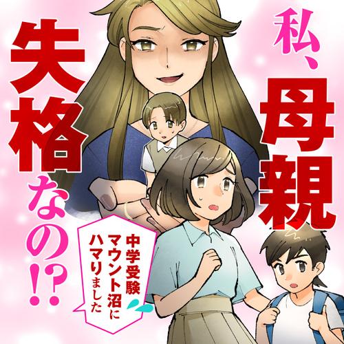 私、母親失格なの!?　中学受験マウント沼にハマりました