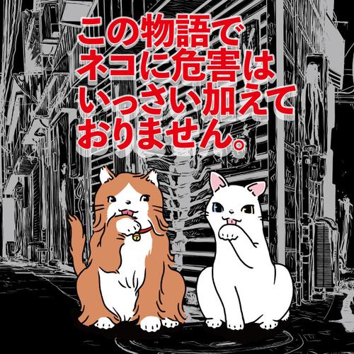 この物語でネコに危害はいっさい加えておりません。