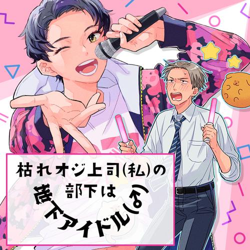 枯れオジ上司（私）の部下は地下アイドル（♂）