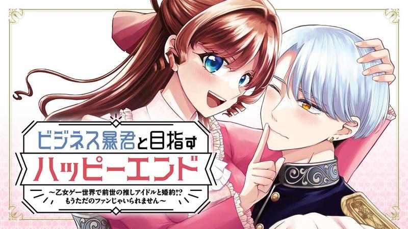 ビジネス暴君と目指すハッピーエンド ~乙女ゲー世界で前世の推しアイドルと婚約!? もうただのファンじゃいられません~