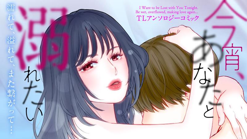今宵、あなたと溺れたい　濡れて、溢れて、また繋がって…　TLアンソロジーコミック