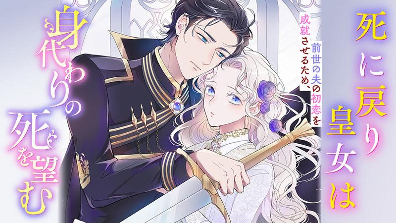 死に戻り皇女は前世の夫の初恋を成就させるため、身代わりの死を望む