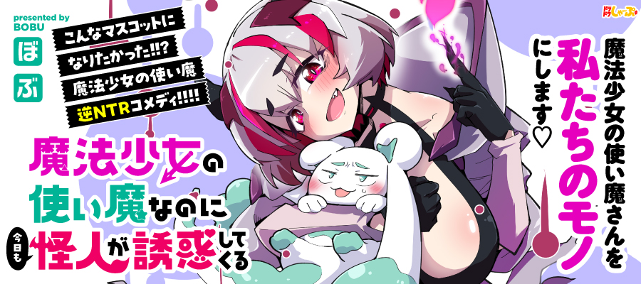 魔法少女の使い魔なのに今日も怪人が誘惑してくる