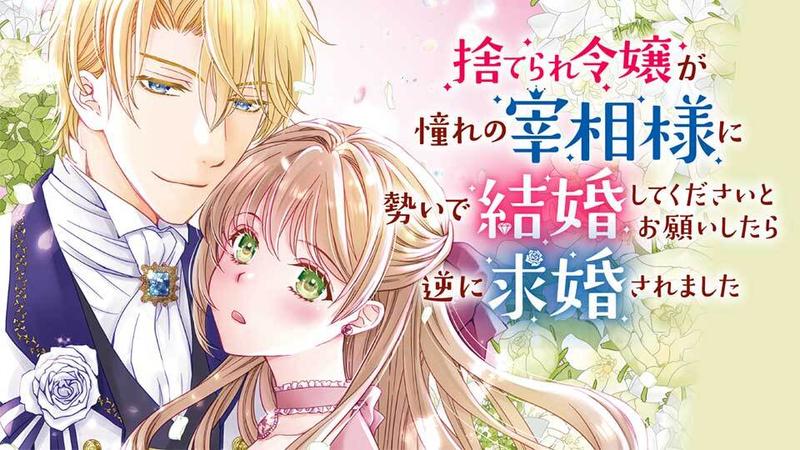 捨てられ令嬢が憧れの宰相様に勢いで結婚してくださいとお願いしたら逆に求婚されました